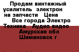 Продам винтажный усилитель “электрон-104“ на запчасти › Цена ­ 1 500 - Все города Электро-Техника » Аудио-видео   . Амурская обл.,Шимановск г.